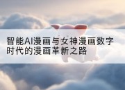 智能AI漫画与女神漫画数字时代的漫画革新之路