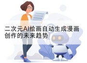 二次元AI绘画自动生成漫画创作的未来趋势