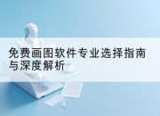 免费画图软件专业选择指南与深度解析