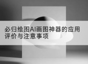 必归绘图AI画图神器的应用评价与注意事项