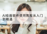 AI绘画软件使用教程从入门到精通
