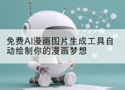 免费AI漫画图片生成工具自动绘制你的漫画梦想