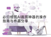 必归绘图AI画图神器的操作指南与作品分享