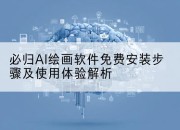 必归AI绘画软件免费安装步骤及使用体验解析