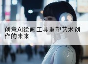 创意AI绘画工具重塑艺术创作的未来