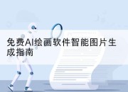 免费AI绘画软件智能图片生成指南