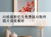 AI绘画新纪元免费版AI制作图片深度解析