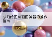必归绘图AI画图神器的操作指南