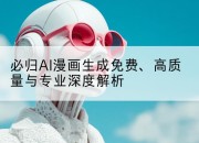 必归AI漫画生成免费、高质量与专业深度解析