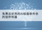 免费且好用的AI绘画软件你的创作利器