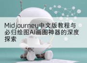 Midjourney中文版教程与必归绘图AI画图神器的深度探索