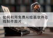 如何利用免费AI绘画软件在线制作图片