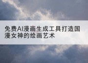 免费AI漫画生成工具打造国漫女神的绘画艺术