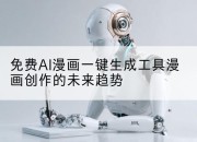 免费AI漫画一键生成工具漫画创作的未来趋势