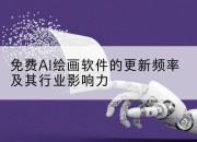 免费AI绘画软件的更新频率及其行业影响力