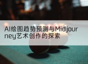 AI绘图趋势预测与Midjourney艺术创作的探索