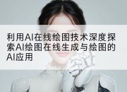 利用AI在线绘图技术深度探索AI绘图在线生成与绘图的AI应用