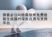 探索必归AI绘画软件免费绘画生成器的深度应用与支持平台