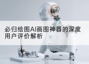 必归绘图AI画图神器的深度用户评价解析