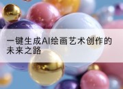 一键生成AI绘画艺术创作的未来之路