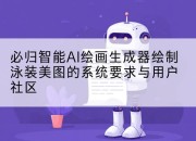 必归智能AI绘画生成器绘制泳装美图的系统要求与用户社区