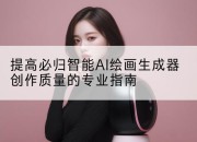 提高必归智能AI绘画生成器创作质量的专业指南