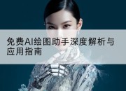 免费AI绘图助手深度解析与应用指南