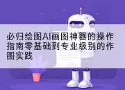 必归绘图AI画图神器的操作指南零基础到专业级别的作图实践