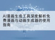 AI漫画生成工具深度解析免费漫画与动画生成器的使用指南