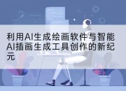 利用AI生成绘画软件与智能AI插画生成工具创作的新纪元