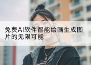 免费AI软件智能绘画生成图片的无限可能