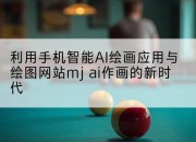 利用手机智能AI绘画应用与绘图网站mj ai作画的新时代
