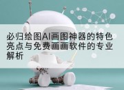 必归绘图AI画图神器的特色亮点与免费画画软件的专业解析