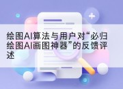 绘图AI算法与用户对“必归绘图AI画图神器”的反馈评述
