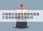 AI绘画生成器免费使用指南打造你的创意艺术空间