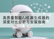 高质量智能AI绘画生成器的深度对比分析与安装指南
