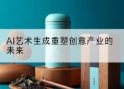 AI艺术生成重塑创意产业的未来