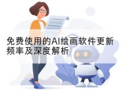 免费使用的AI绘画软件更新频率及深度解析