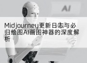 Midjourney更新日志与必归绘图AI画图神器的深度解析