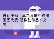 自动漫画生成工具键生成漫画图免费-轻松创作艺术之美
