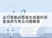 必归智能AI绘画生成器的深度应用与常见问题解答