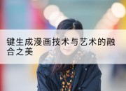 键生成漫画技术与艺术的融合之美
