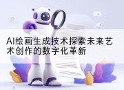 AI绘画生成技术探索未来艺术创作的数字化革新