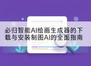 必归智能AI绘画生成器的下载与安装制图AI的全面指南