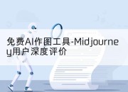 免费AI作图工具-Midjourney用户深度评价