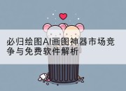 必归绘图AI画图神器市场竞争与免费软件解析