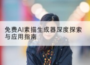 免费AI素描生成器深度探索与应用指南