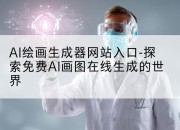 AI绘画生成器网站入口-探索免费AI画图在线生成的世界
