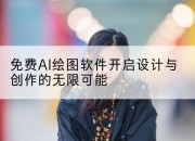 免费AI绘图软件开启设计与创作的无限可能