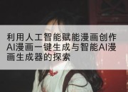 利用人工智能赋能漫画创作AI漫画一键生成与智能AI漫画生成器的探索